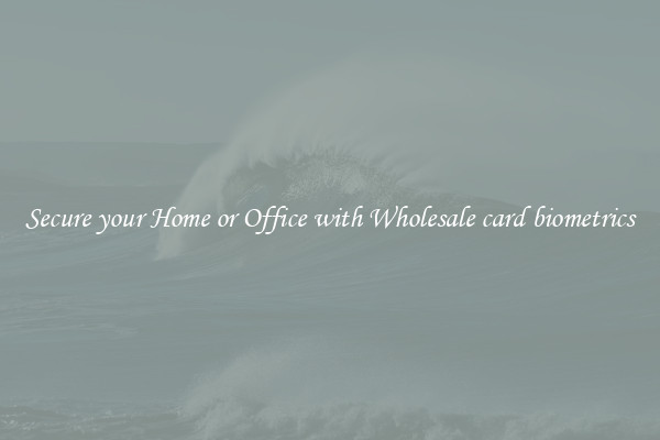 Secure your Home or Office with Wholesale card biometrics