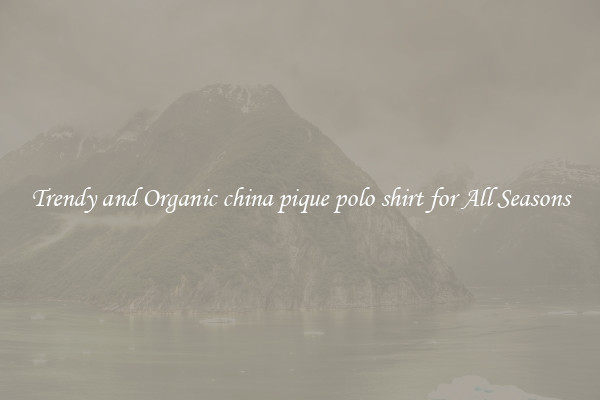Trendy and Organic china pique polo shirt for All Seasons