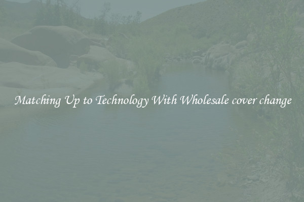 Matching Up to Technology With Wholesale cover change