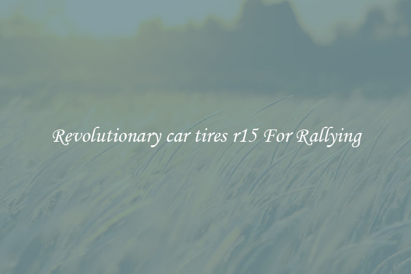 Revolutionary car tires r15 For Rallying