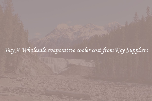 Buy A Wholesale evaporative cooler cost from Key Suppliers