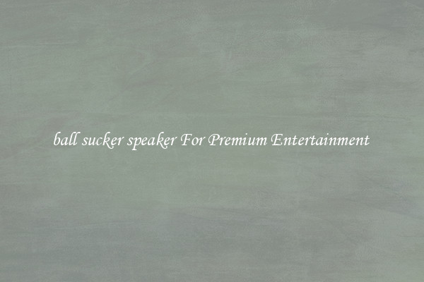 ball sucker speaker For Premium Entertainment 