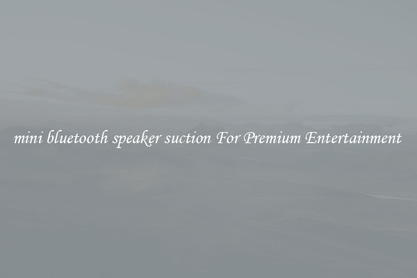 mini bluetooth speaker suction For Premium Entertainment 