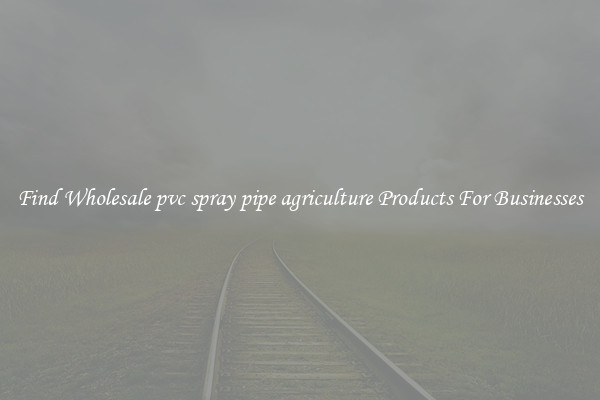Find Wholesale pvc spray pipe agriculture Products For Businesses