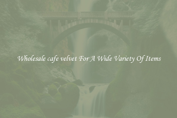 Wholesale cafe velvet For A Wide Variety Of Items
