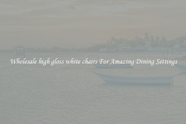 Wholesale high gloss white chairs For Amazing Dining Settings