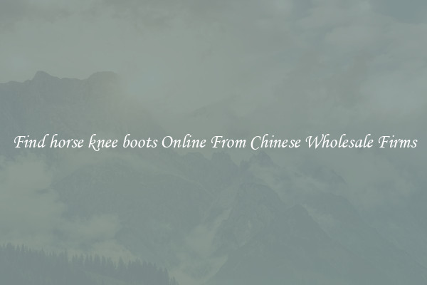 Find horse knee boots Online From Chinese Wholesale Firms