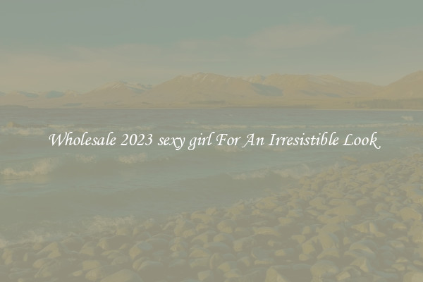 Wholesale 2023 sexy girl For An Irresistible Look