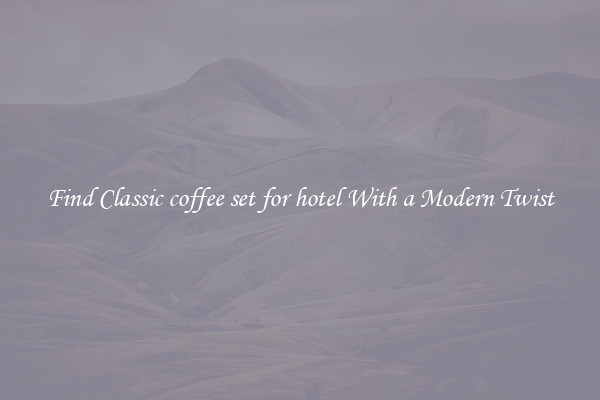Find Classic coffee set for hotel With a Modern Twist