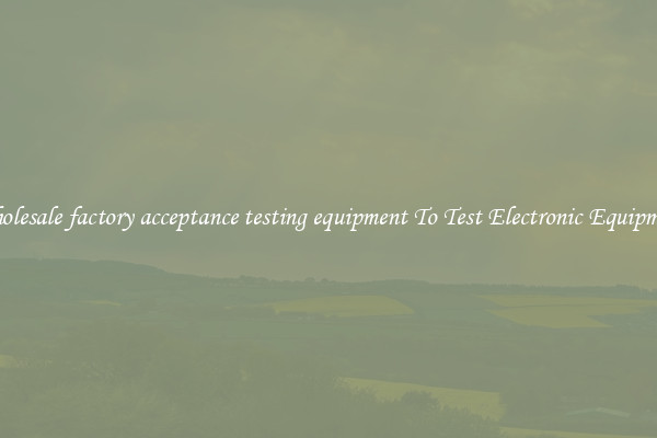 Wholesale factory acceptance testing equipment To Test Electronic Equipment