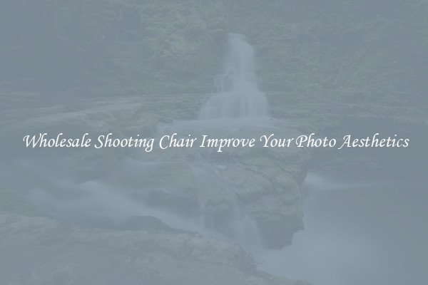Wholesale Shooting Chair Improve Your Photo Aesthetics
