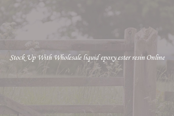 Stock Up With Wholesale liquid epoxy ester resin Online