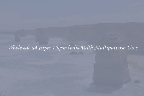 Wholesale a4 paper 75gsm india With Multipurpose Uses