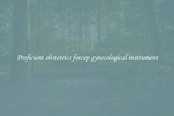 Proficient obstetrics forcep gynecological instrument