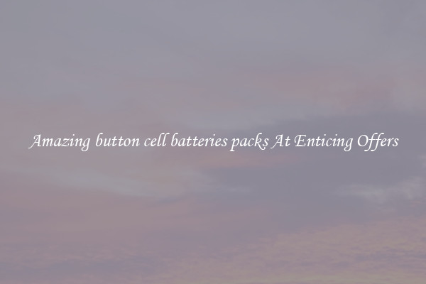 Amazing button cell batteries packs At Enticing Offers