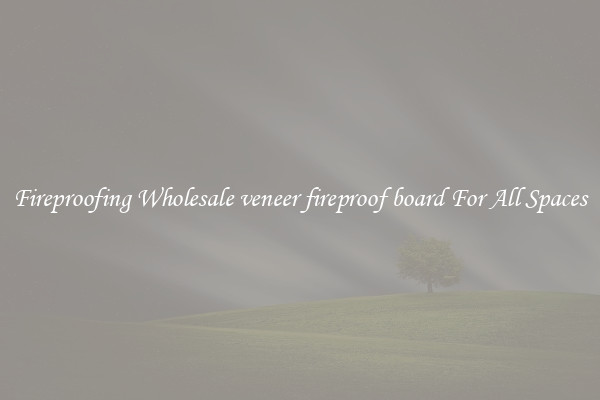 Fireproofing Wholesale veneer fireproof board For All Spaces