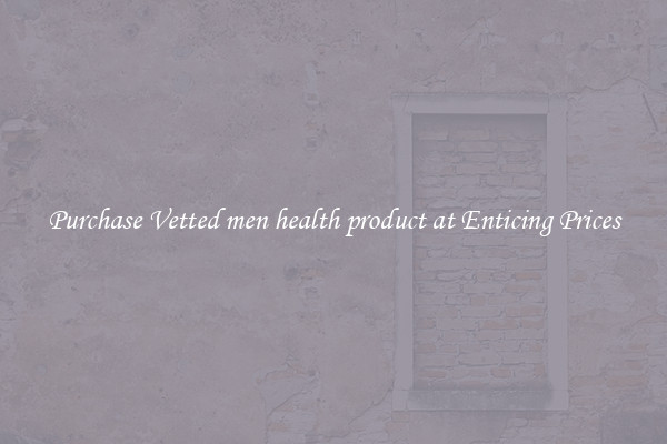 Purchase Vetted men health product at Enticing Prices