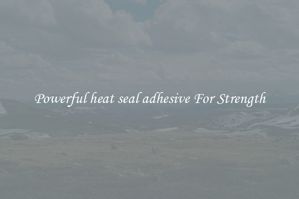 Powerful heat seal adhesive For Strength