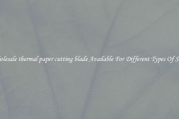 Wholesale thermal paper cutting blade Available For Different Types Of Saws