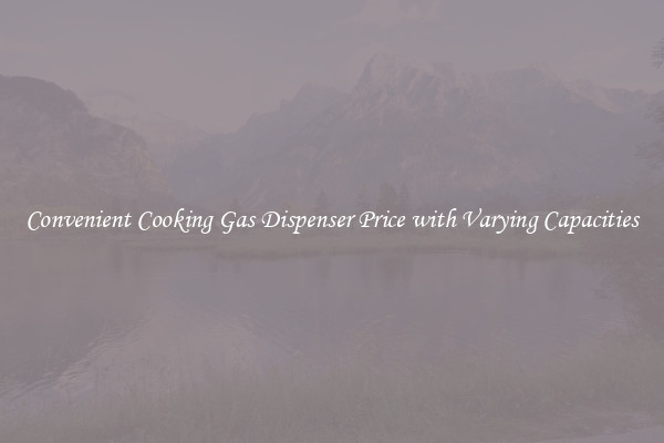 Convenient Cooking Gas Dispenser Price with Varying Capacities