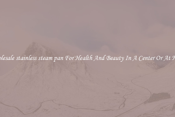 Wholesale stainless steam pan For Health And Beauty In A Center Or At Home