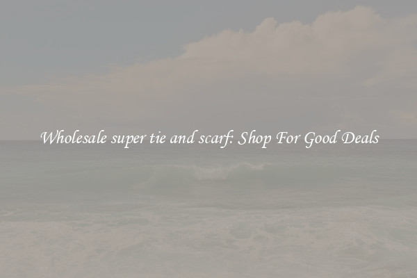 Wholesale super tie and scarf: Shop For Good Deals