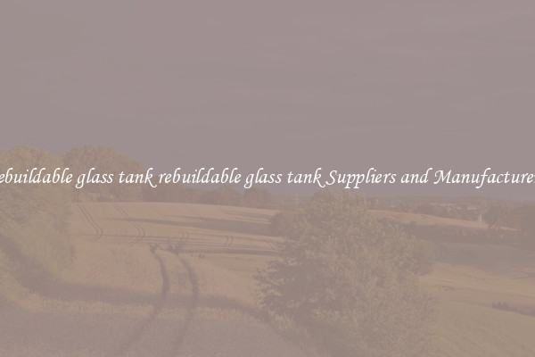 rebuildable glass tank rebuildable glass tank Suppliers and Manufacturers