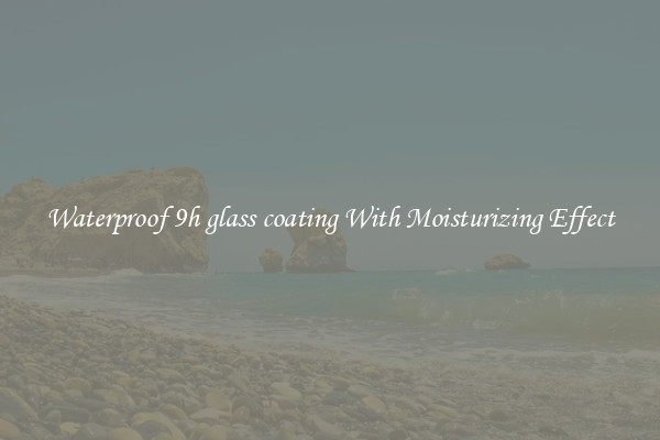 Waterproof 9h glass coating With Moisturizing Effect