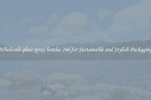 Wholesale glass spray bottles 2ml for Sustainable and Stylish Packaging