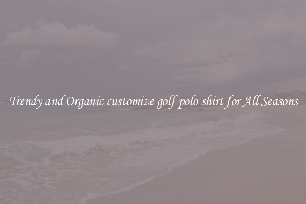 Trendy and Organic customize golf polo shirt for All Seasons