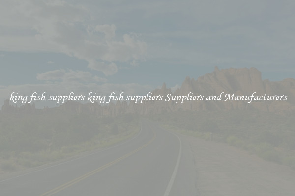 king fish suppliers king fish suppliers Suppliers and Manufacturers