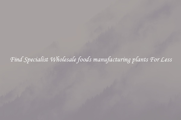  Find Specialist Wholesale foods manufacturing plants For Less 