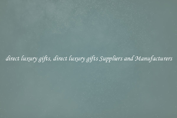 direct luxury gifts, direct luxury gifts Suppliers and Manufacturers