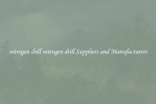 nitrogen drill nitrogen drill Suppliers and Manufacturers