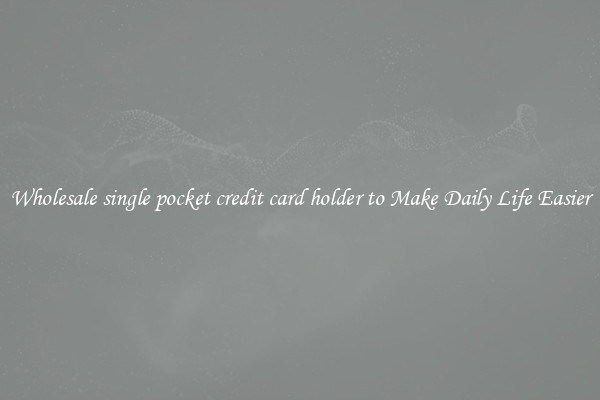 Wholesale single pocket credit card holder to Make Daily Life Easier