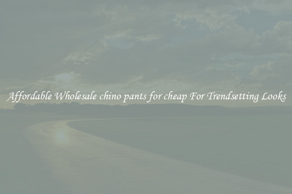 Affordable Wholesale chino pants for cheap For Trendsetting Looks