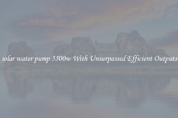 solar water pump 5500w With Unsurpassed Efficient Outputs