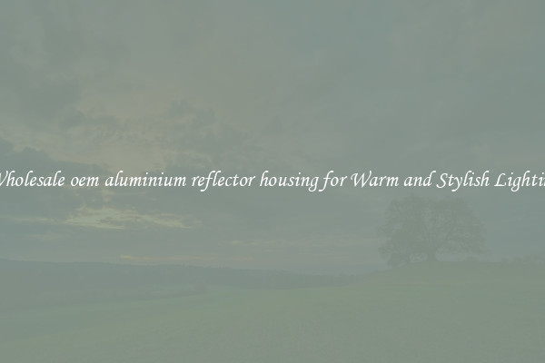 Wholesale oem aluminium reflector housing for Warm and Stylish Lighting
