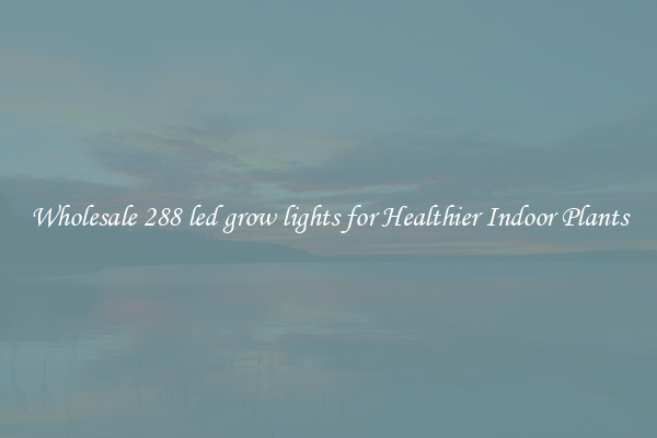 Wholesale 288 led grow lights for Healthier Indoor Plants