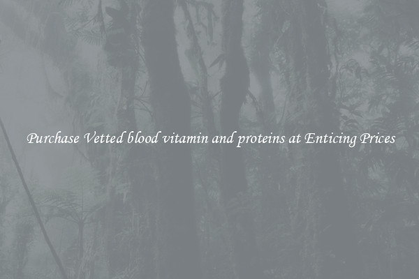 Purchase Vetted blood vitamin and proteins at Enticing Prices