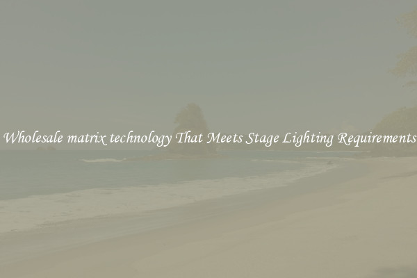 Wholesale matrix technology That Meets Stage Lighting Requirements