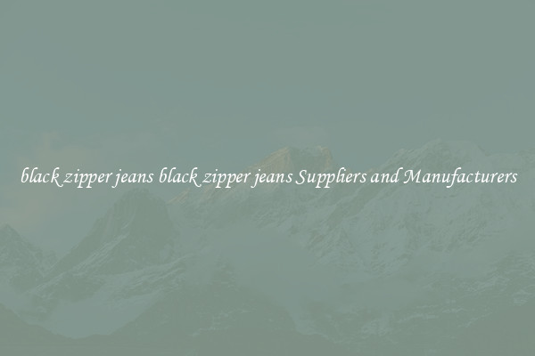 black zipper jeans black zipper jeans Suppliers and Manufacturers