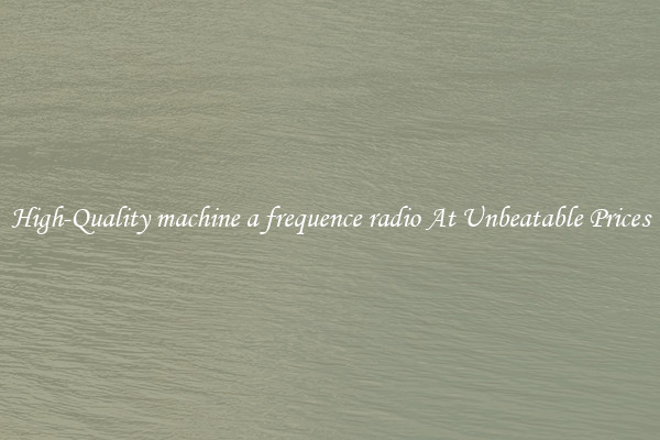 High-Quality machine a frequence radio At Unbeatable Prices